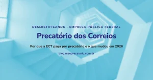 Precatório dos Correios: por que a ECT paga por precatório e o que mudou em 2026